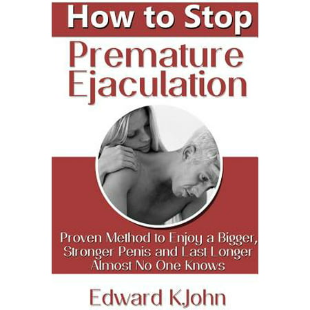 How to Stop Premature Ejaculation : Proven Method to Enjoy a Bigger, Stronger Penis and Last Longer in Bed Almost No One (Best Kegel Exercises For Premature Ejaculation)