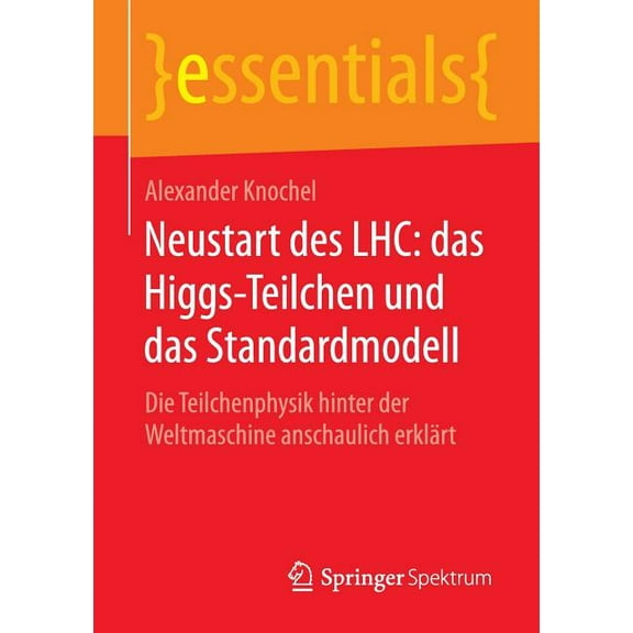 Essentials Neustart Des Lhc: Das Higgs-Teilchen Und Das Standardmodell: Die Teilchenphysik Hinter Der Weltmaschine Anschaulich Erkl, (Paperback)