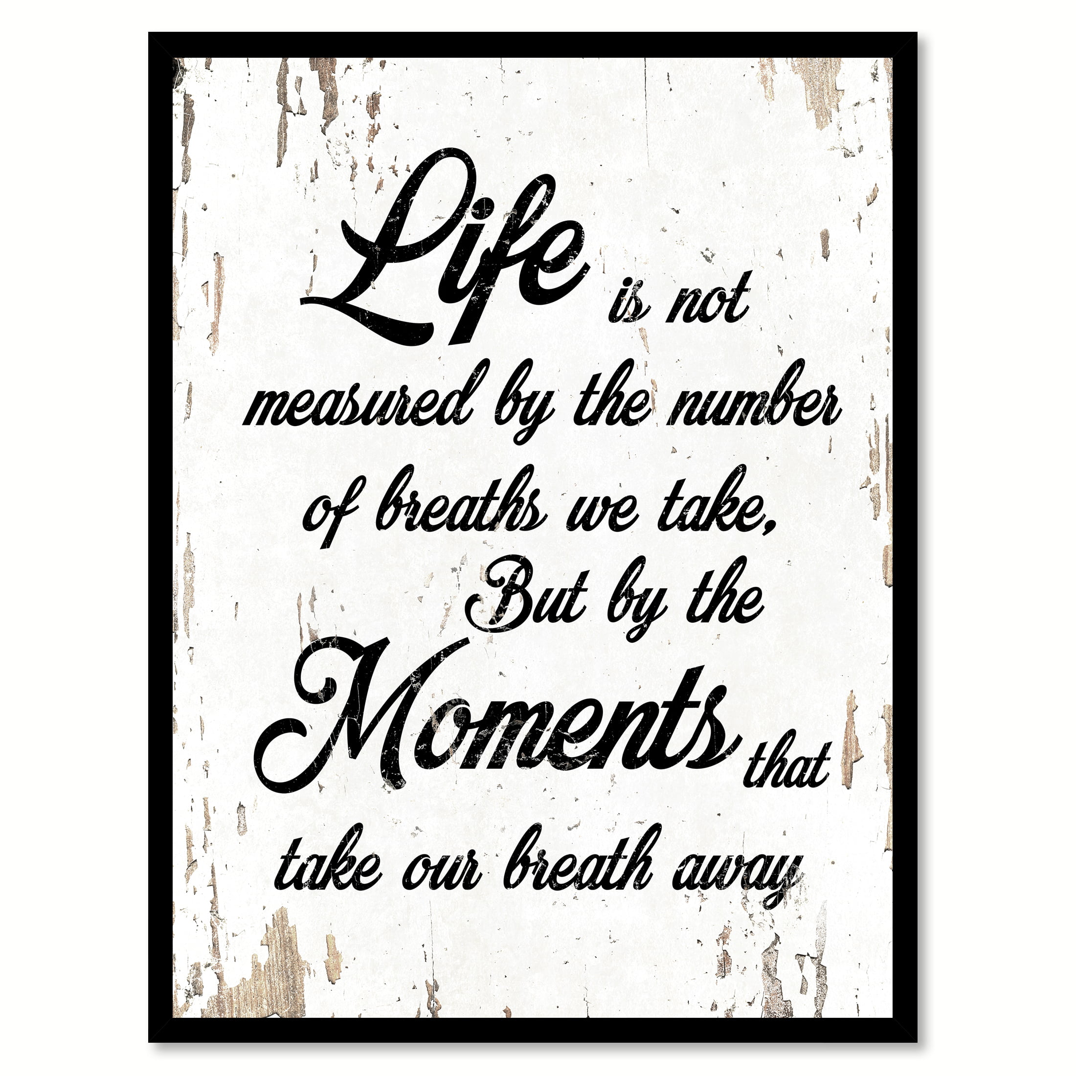 Life is not measured by the number of breaths we take but by the moments that take our breath ...