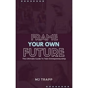 Frame Your Own Future: The Ultimate Guide to Teen Entrepreneurship (Paperback)