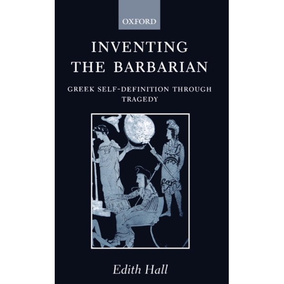 Oxford Classical Monographs Inventing the Barbarian: Greek Self-Definition Through Tragedy, (Paperback)