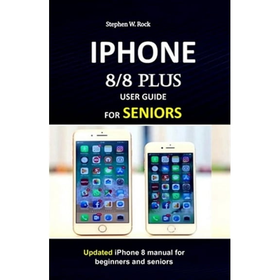 IPHONE 8/8 plus USER GUIDE FOR SENIORS : Updated iPhone 8 manual for beginners and seniors
