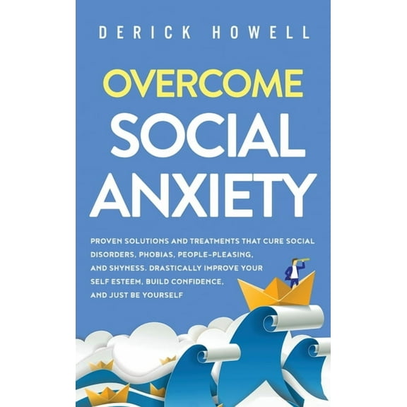 Overcome Social Anxiety: Proven Solutions and Treatments That Cure Social Disorders, Phobias, People-Pleasing, and Shyne, (Hardcover)