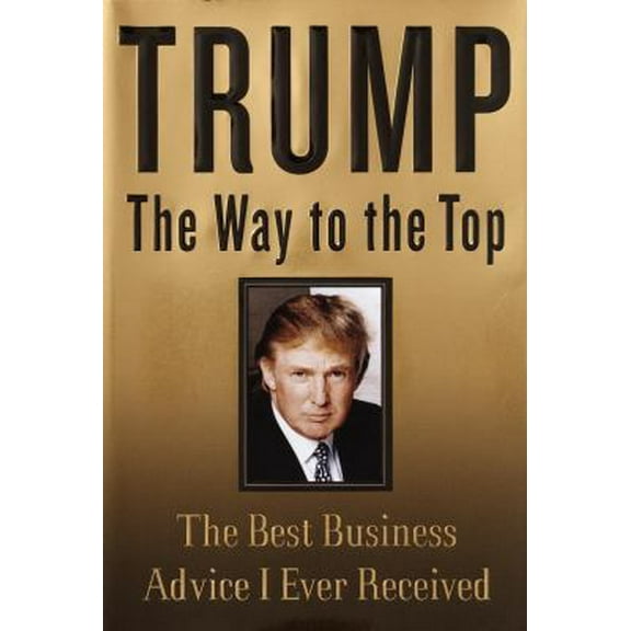 Pre-Owned Trump: The Way to the Top: The Best Business Advice I Ever Received (Hardcover) 1400050162 9781400050161