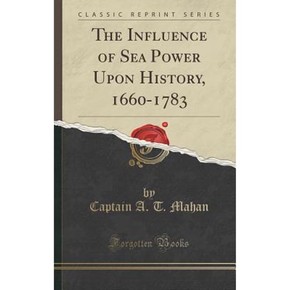 The Influence of Sea Power Upon History, 1660-1783 (Classic Reprint) (Hardcover) by Captain A T Mahan
