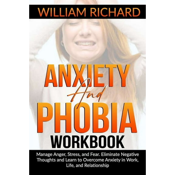 Anxiety and Phobia Workbook: Manage Anger, Stress and Fear. Eliminate Negative Thoughts and Learn to Overcome Anxiety in Work, Life, and Relationsh