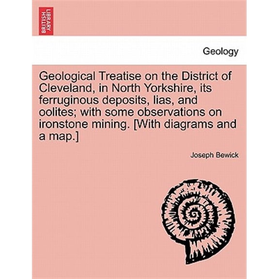 Pre-Owned Geological Treatise on the District of Cleveland, in North Yorkshire, Its Ferruginous Deposits, Lias, and Oolites; With Some Observations on Ironstone Mining. [With Diagrams and a Map.] (Paperback)