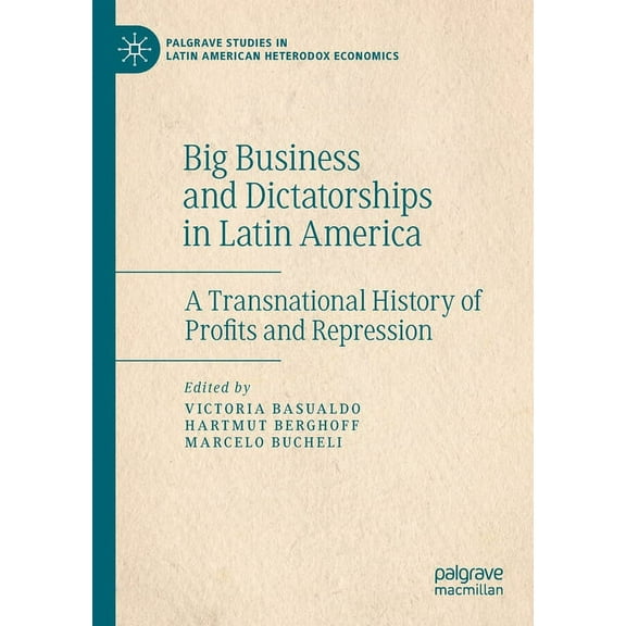 Palgrave Studies in Latin American Heter Big Business and Dictatorships in Latin America: A Transnational History of Profits and Repression, (Paperback)