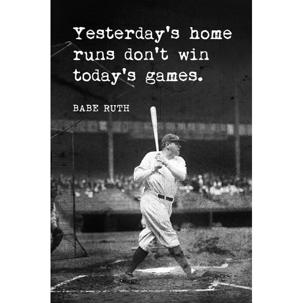 Babe Ruth - Yesterday's Home Runs Don't Win Today's Games, motivational baseball poster ...