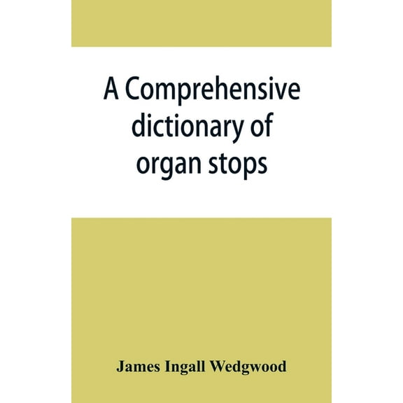 A comprehensive dictionary of organ stops: English and foreign, ancient and modern, practical, theoretical, historical, , (Paperback)