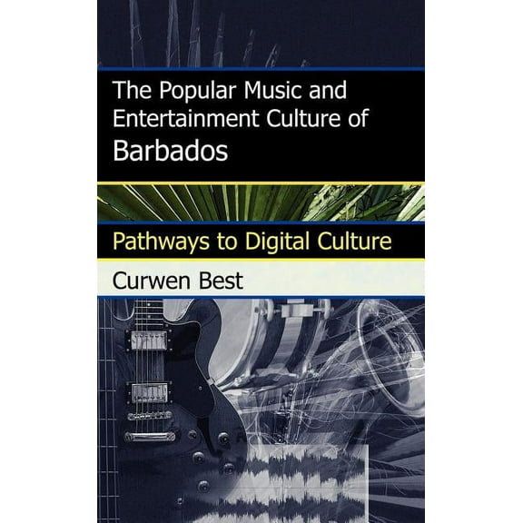 Pathways to Digital Culture Popular Music and Entertainment Culture of Barbados: Pathways to Digital Culture, (Hardcover)