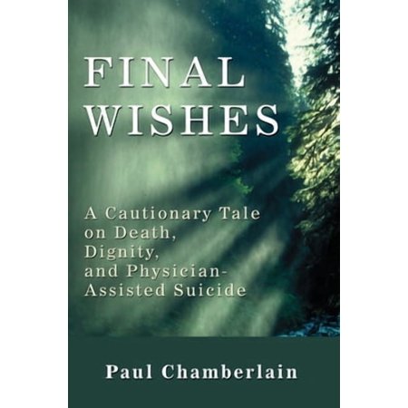 Final Wishes: A Cautionary Tale on Death, Dignity, and Physician-Assisted Suicide (Paperback)