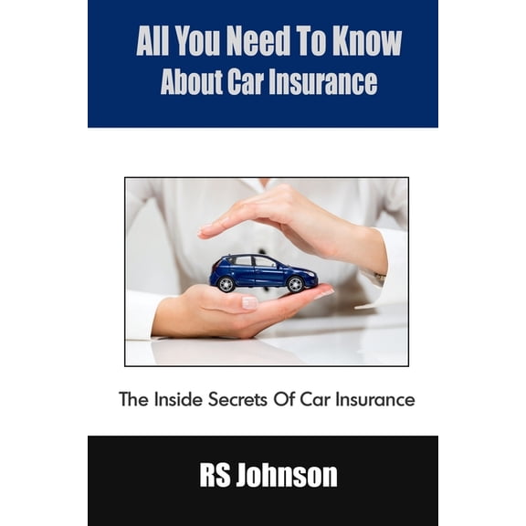 All You Need To Know About Car Insurance: The Inside Secrets Of Car Insurance, (Paperback)