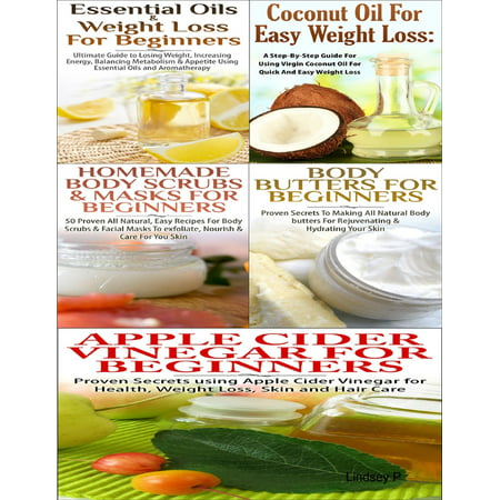 Essential Oils & Weight Loss for Beginners & Apple Cider Vinegar for Beginners & Body Butters for Beginners & Coconut Oil for Easy Weight Loss & Homemade Body Scrubs & Masks for Beginners -