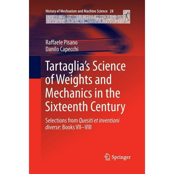 History of Mechanism and Machine Science Tartaglia's Science of Weights and Mechanics in the Sixteenth Century: Selections from Quesiti Et Inventioni Diverse: Bo, Book 28, (Paperback)