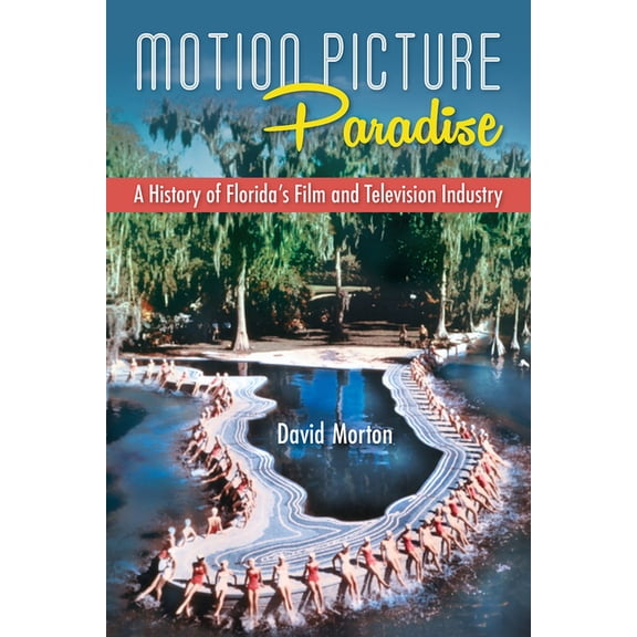 Motion Picture Paradise: A History of Florida's Film and Television Industry, (Hardcover)
