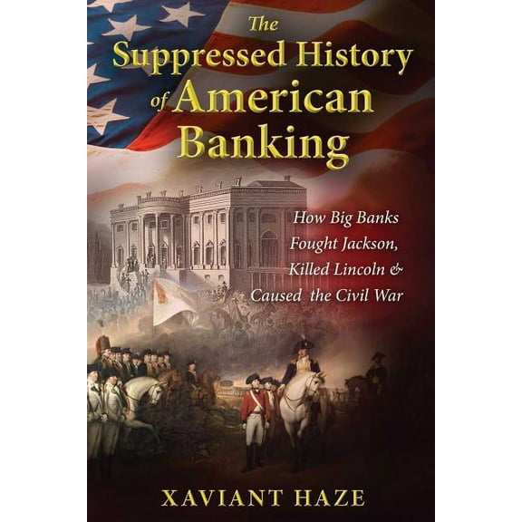 The Suppressed History of American Banking: How Big Banks Fought Jackson, Killed Lincoln, and Caused the Civil War, (Paperback)