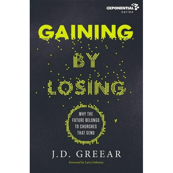 Exponential Gaining by Losing: Why the Future Belongs to Churches That Send, (Paperback)