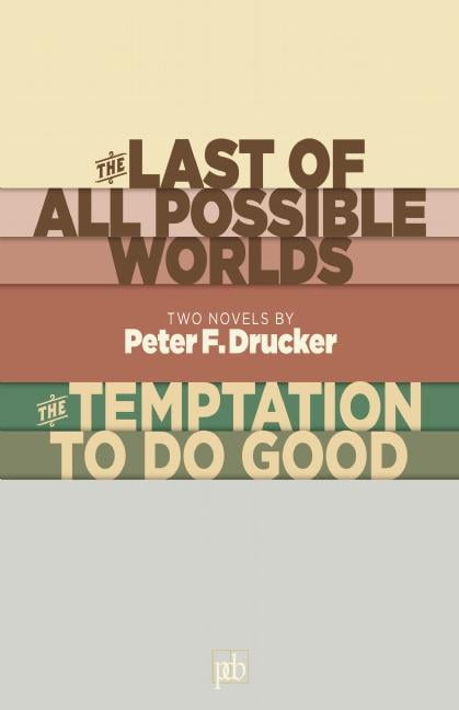The Last of All Possible Worlds and the Temptation to Do Good : Two Novels by Peter F. Drucker The Last of All Possible Worlds and the Temptation to Do Good : Two Novels by Peter F. Drucker