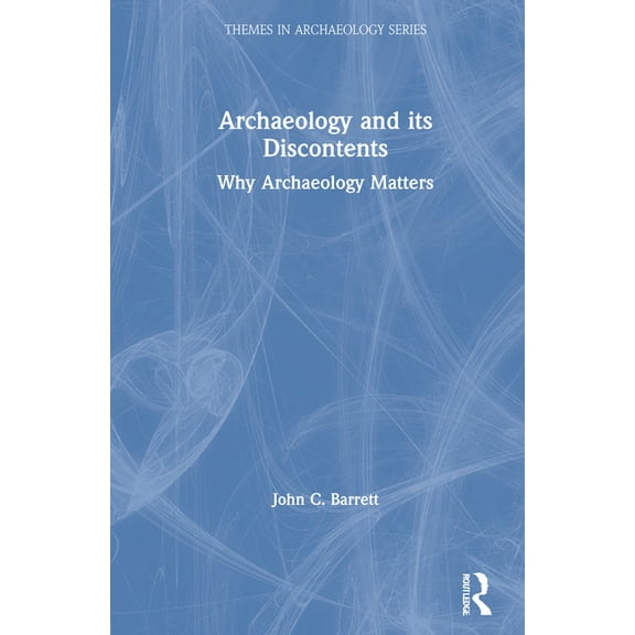 Themes in Archaeology Archaeology and Its Discontents: Why Archaeology Matters, (Hardcover)