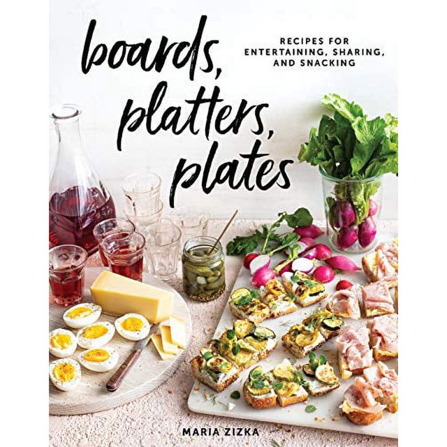 Boards, Platters, Plates: Recipes for Entertaining, Sharing, and Snacking