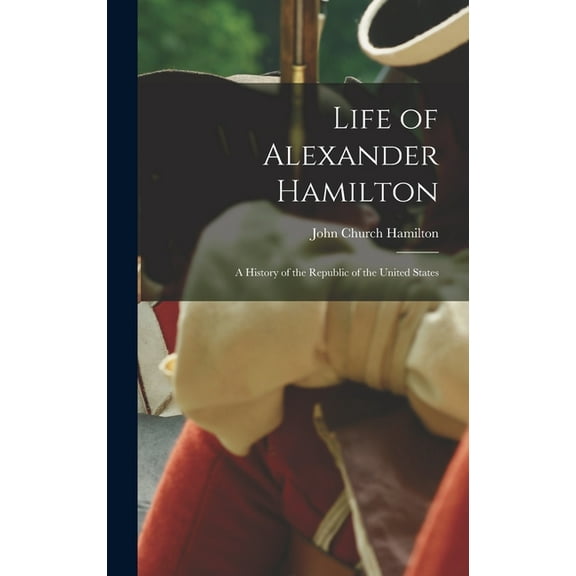 Life of Alexander Hamilton: A History of the Republic of the United States (Hardcover)