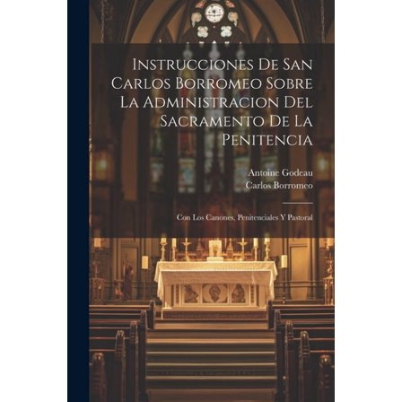 Instrucciones De San Carlos Borromeo Sobre La Administracion Del Sacramento De La Penitencia : Con Los Canones, Penitenciales Y Pastoral (Paperback)