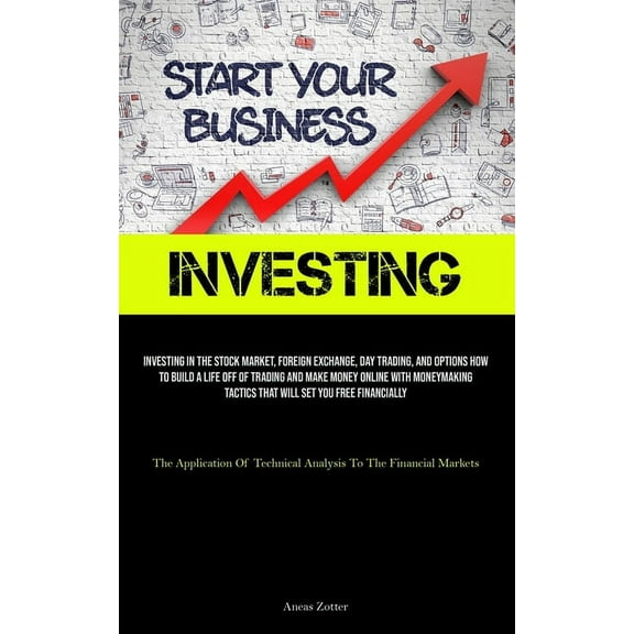 Investing: Investing In The Stock Market, Foreign Exchange, Day Trading, And Options How To Build A Life Off Of Trading , (Paperback)