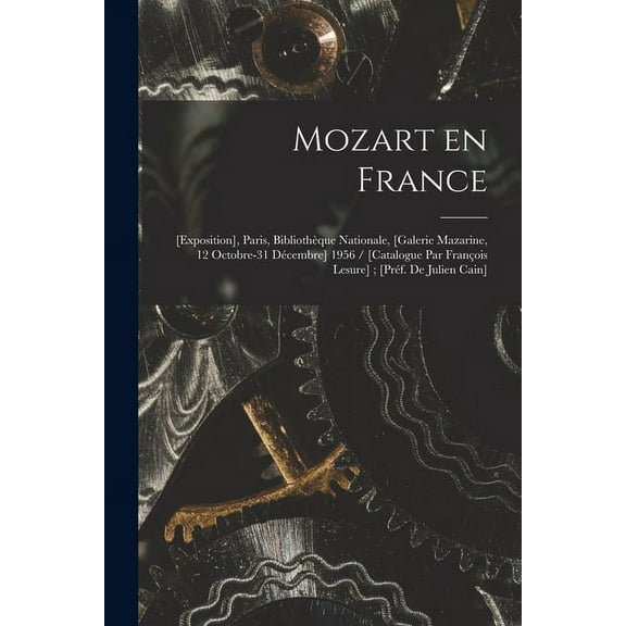 Mozart En France: [exposition], Paris, Bibliothèque Nationale, [Galerie Mazarine, 12 Octobre-31 Décembre] 1956 / [catalo, (Paperback)