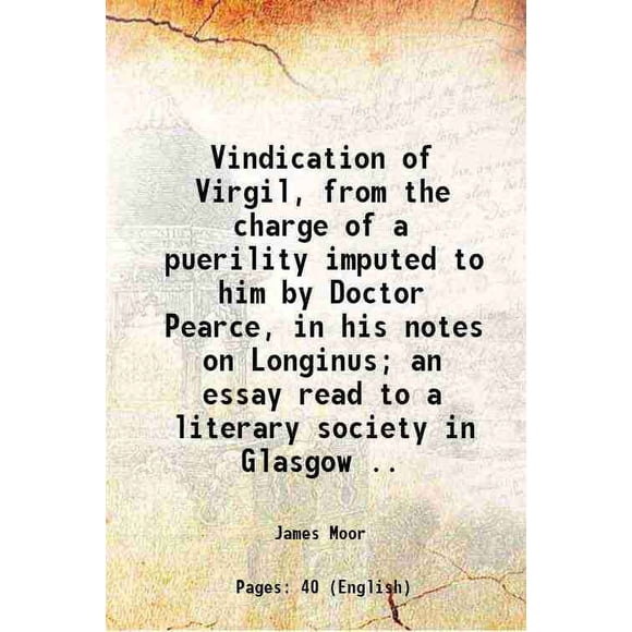 Vindication of Virgil, from the charge of a puerility ; imputed to him by Doctor Pearce, in his notes on Longinus; an essay read to a literary society in Glasgow .. 1766 [Hardcover]