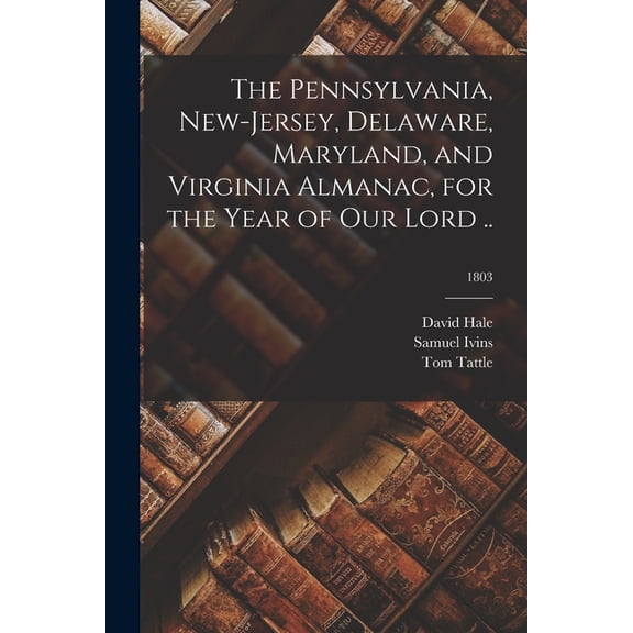 The Pennsylvania, New-Jersey, Delaware, Maryland, and Virginia Almanac, for the Year of Our Lord ..; 1803 (Paperback)