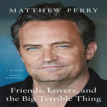 Friends, Lovers, and the Big Terrible Thing : A Memoir by Matthew Perry (Hardcover)