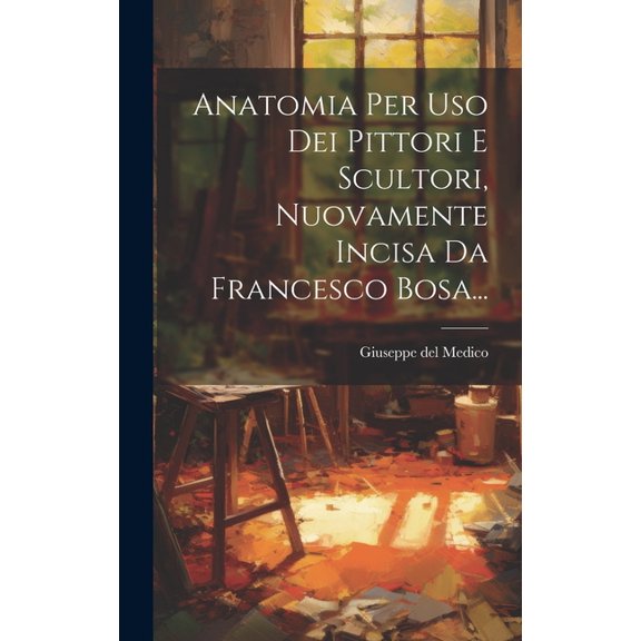 Anatomia Per Uso Dei Pittori E Scultori, Nuovamente Incisa Da Francesco Bosa... (Hardcover)