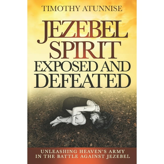 Exposing Powers of Darkness Jezebel Spirit Exposed and Defeated: Unleashing Heaven's Army in the Battle Against Jezebel, Book 2, (Paperback)