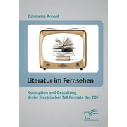 Literatur im Fernsehen : Konzeption und Gestaltung dreier literarischer Talkformate des ZDF (Paperback)