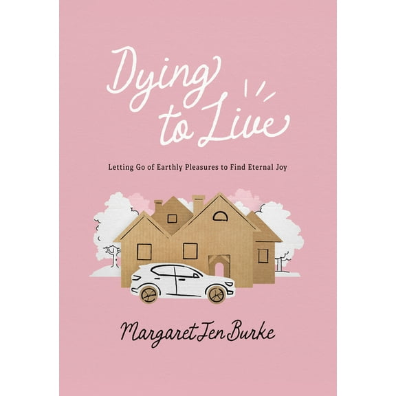 Dying to Live: Letting Go of Earthly Pleasures to Find Eternal Joy, (Paperback)