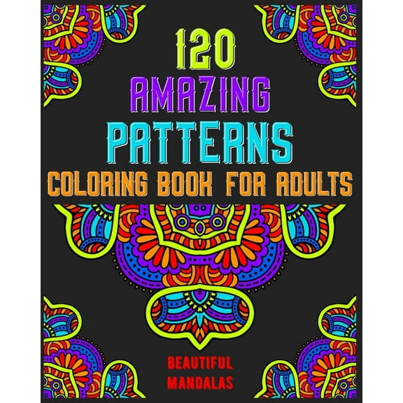 120 Amazing Patterns Coloring Book For Adults: mandala coloring book for kids, adults, teens, beginners, girls: 120 amazing patterns and mandalas coloring book: Stress relieving and relaxing Coloring