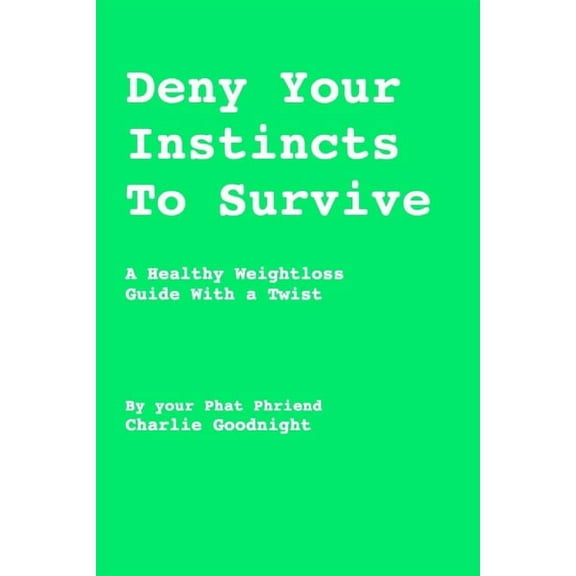 Deny Your Instincts To Survive: A healthy weightloss guide with a twist (Paperback) by Charlie Goodnight