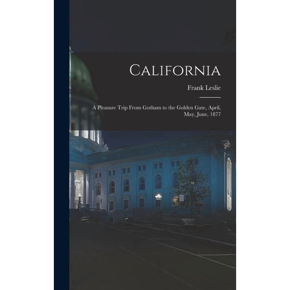 California : A Pleasure Trip From Gotham to the Golden Gate, April, May, June, 1877 (Hardcover)