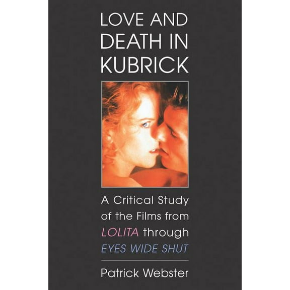 Love and Death in Kubrick: A Critical Study of the Films from Lolita through Eyes Wide Shut, (Paperback)