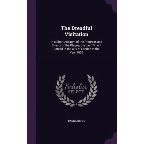 The Dreadful Visitation: In a Short Account of the Progress and Effects of the Plague, the Last Time it Spread In the Ci, (Hardcover)