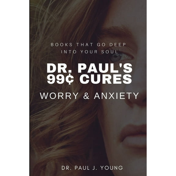Dr. Paul's 99[ CURES - WORRY & ANXIETY: Books That Go Deep Into Your SOUL (Paperback)