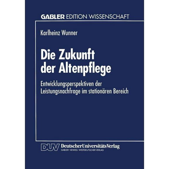 Die Zukunft Der Altenpflege: Entwicklungsperspektiven Der Leistungsnachfrage Im Stationären Bereich, (Paperback)