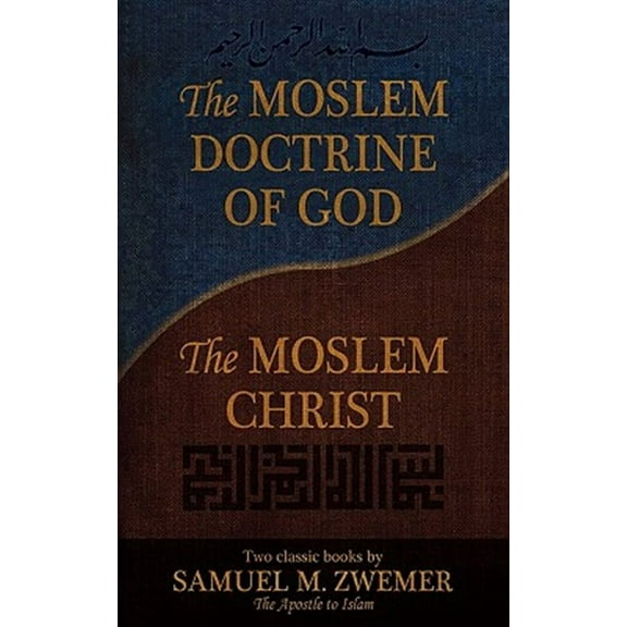 The Moslem Doctrine of God and the Moslem Christ: Two Classics Books by Samuel M. Zwemer