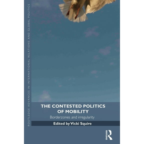 Routledge Advances in International Rela The Contested Politics of Mobility: Borderzones and Irregularity, (Paperback)