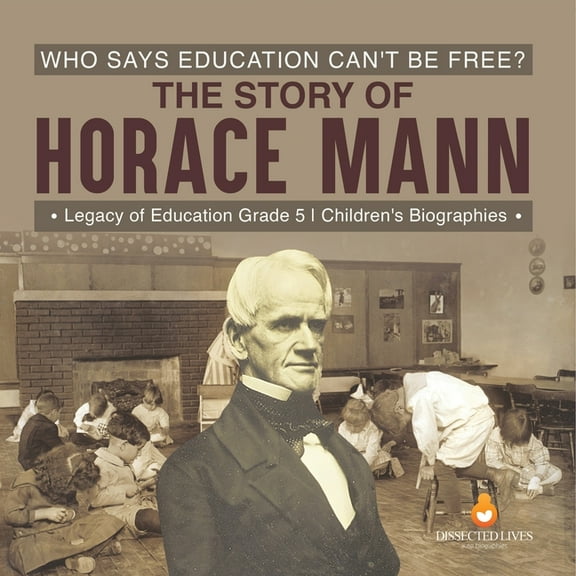 Who Says Education Can't Be Free? The Story of Horace Mann Legacy of Education Grade 5 Children's Biographies, (Paperback)
