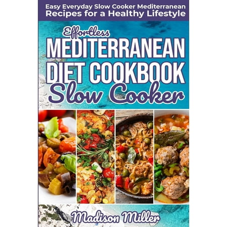 Mediterranean Cookbook: Effortless Mediterranean Diet Slow Cooker Cookbook: Easy Everyday Slow Cooker Mediterranean Recipes for a Healthy Lifestyle