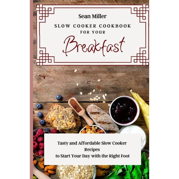 Slow Cooker Cookbook for Your Breakfast: Tasty and Affordable Slow Cooker Recipes to Start Your Day with the Right Foot, (Paperback)