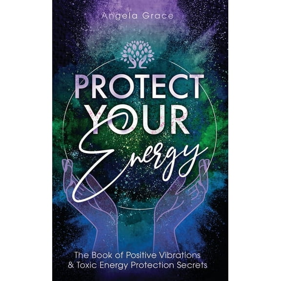 Energy Secrets Protect Your Energy: The Book of Positive Vibrations & Toxic Energy Protection Secrets, Book 2, (Hardcover)