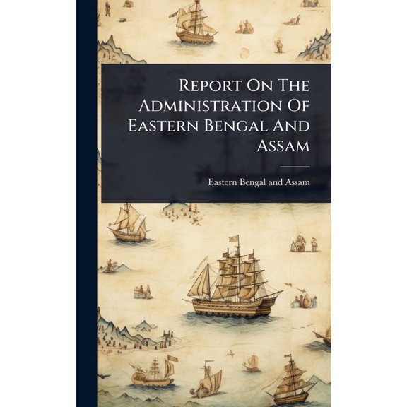 Report On The Administration Of Eastern Bengal And Assam, (Hardcover)